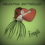 Arriva in radio e in digitale “Fragili”: il singolo di VALENTINA MATTAROZZI