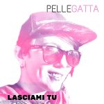 “LASCIAMI TU” è il nuovo singolo di PELLEGATTA